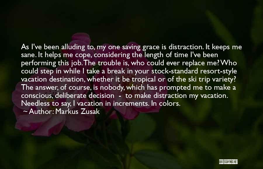 Markus Zusak Quotes: As I've Been Alluding To, My One Saving Grace Is Distraction. It Keeps Me Sane. It Helps Me Cope, Considering