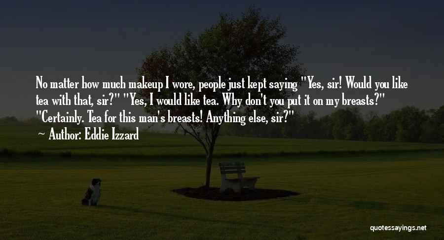 Eddie Izzard Quotes: No Matter How Much Makeup I Wore, People Just Kept Saying Yes, Sir! Would You Like Tea With That, Sir?