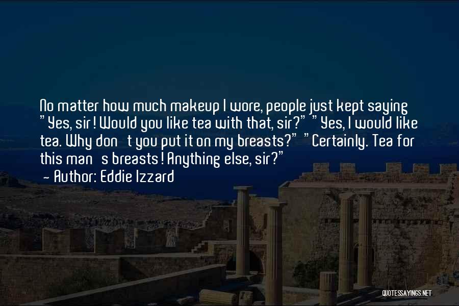 Eddie Izzard Quotes: No Matter How Much Makeup I Wore, People Just Kept Saying Yes, Sir! Would You Like Tea With That, Sir?