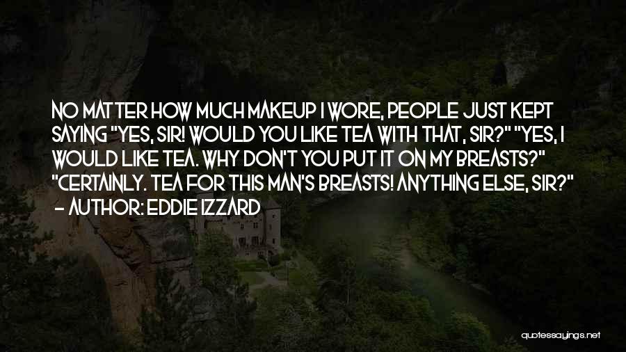 Eddie Izzard Quotes: No Matter How Much Makeup I Wore, People Just Kept Saying Yes, Sir! Would You Like Tea With That, Sir?