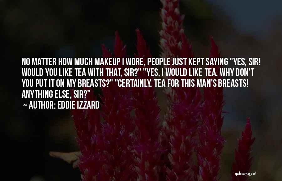 Eddie Izzard Quotes: No Matter How Much Makeup I Wore, People Just Kept Saying Yes, Sir! Would You Like Tea With That, Sir?