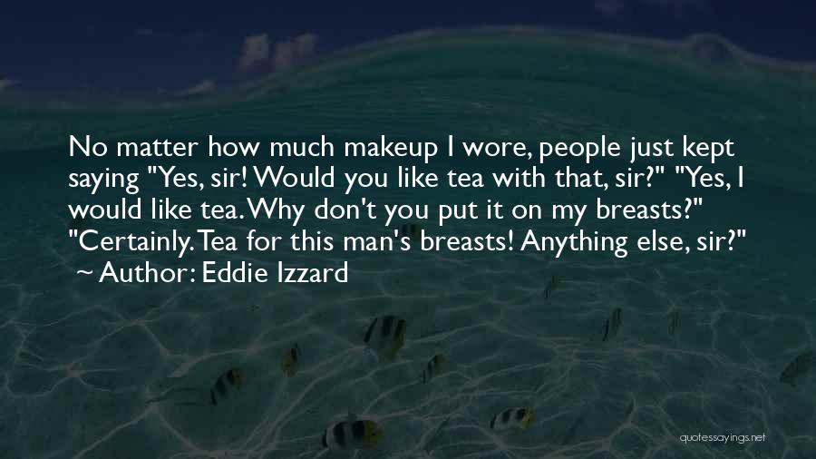 Eddie Izzard Quotes: No Matter How Much Makeup I Wore, People Just Kept Saying Yes, Sir! Would You Like Tea With That, Sir?