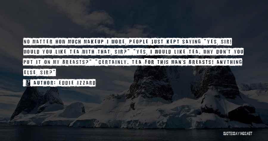 Eddie Izzard Quotes: No Matter How Much Makeup I Wore, People Just Kept Saying Yes, Sir! Would You Like Tea With That, Sir?