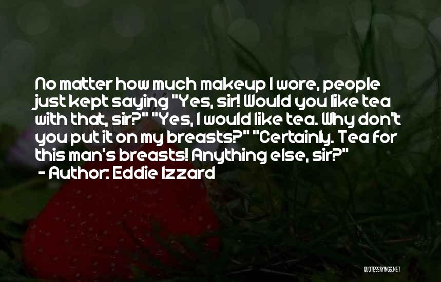 Eddie Izzard Quotes: No Matter How Much Makeup I Wore, People Just Kept Saying Yes, Sir! Would You Like Tea With That, Sir?