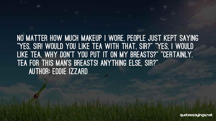 Eddie Izzard Quotes: No Matter How Much Makeup I Wore, People Just Kept Saying Yes, Sir! Would You Like Tea With That, Sir?