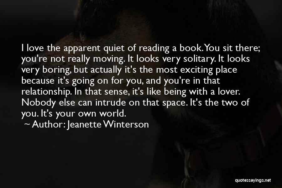 Jeanette Winterson Quotes: I Love The Apparent Quiet Of Reading A Book. You Sit There; You're Not Really Moving. It Looks Very Solitary.