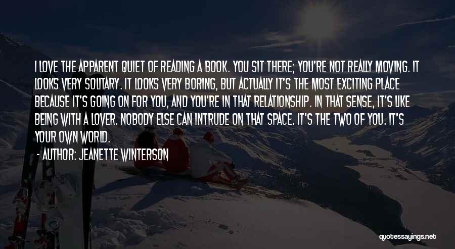 Jeanette Winterson Quotes: I Love The Apparent Quiet Of Reading A Book. You Sit There; You're Not Really Moving. It Looks Very Solitary.