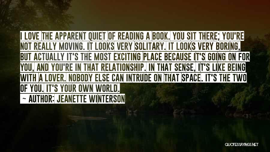 Jeanette Winterson Quotes: I Love The Apparent Quiet Of Reading A Book. You Sit There; You're Not Really Moving. It Looks Very Solitary.