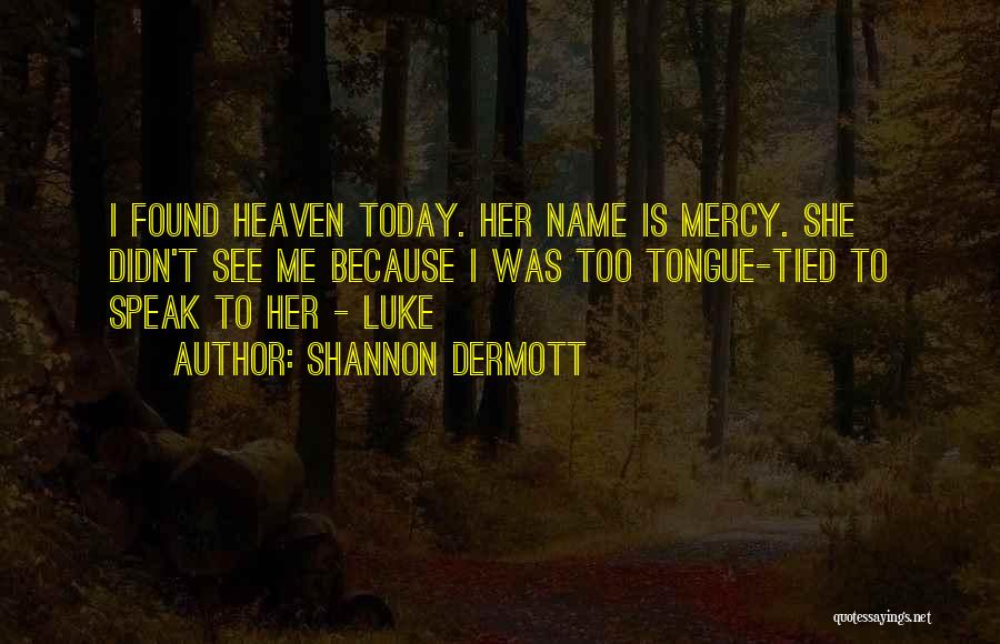 Shannon Dermott Quotes: I Found Heaven Today. Her Name Is Mercy. She Didn't See Me Because I Was Too Tongue-tied To Speak To