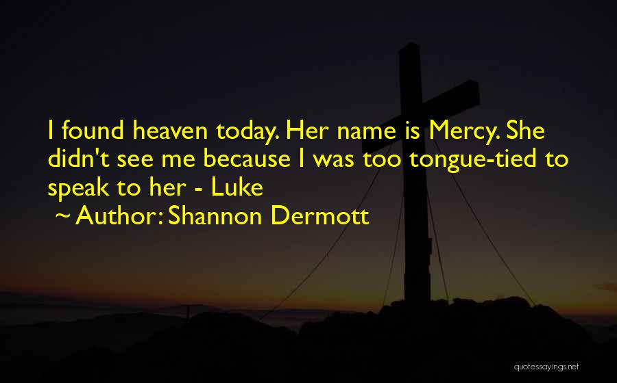 Shannon Dermott Quotes: I Found Heaven Today. Her Name Is Mercy. She Didn't See Me Because I Was Too Tongue-tied To Speak To