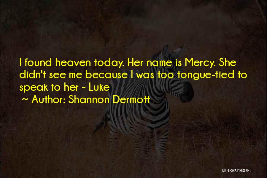 Shannon Dermott Quotes: I Found Heaven Today. Her Name Is Mercy. She Didn't See Me Because I Was Too Tongue-tied To Speak To