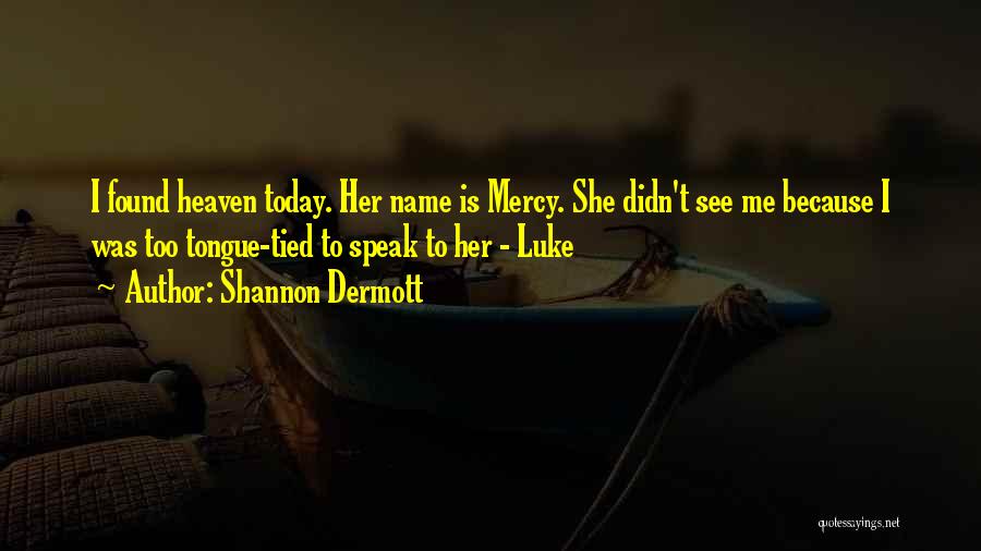 Shannon Dermott Quotes: I Found Heaven Today. Her Name Is Mercy. She Didn't See Me Because I Was Too Tongue-tied To Speak To