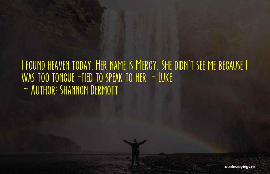 Shannon Dermott Quotes: I Found Heaven Today. Her Name Is Mercy. She Didn't See Me Because I Was Too Tongue-tied To Speak To
