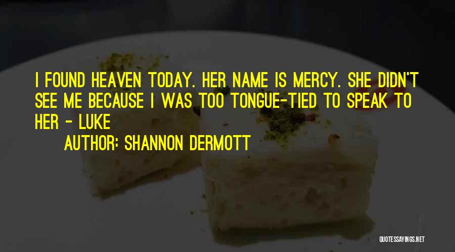 Shannon Dermott Quotes: I Found Heaven Today. Her Name Is Mercy. She Didn't See Me Because I Was Too Tongue-tied To Speak To