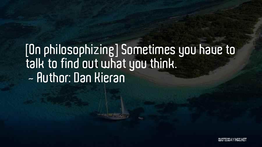 Dan Kieran Quotes: [on Philosophizing] Sometimes You Have To Talk To Find Out What You Think.