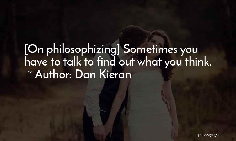 Dan Kieran Quotes: [on Philosophizing] Sometimes You Have To Talk To Find Out What You Think.