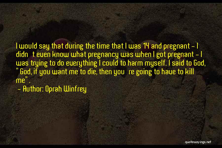 Oprah Winfrey Quotes: I Would Say That During The Time That I Was 14 And Pregnant - I Didn't Even Know What Pregnancy
