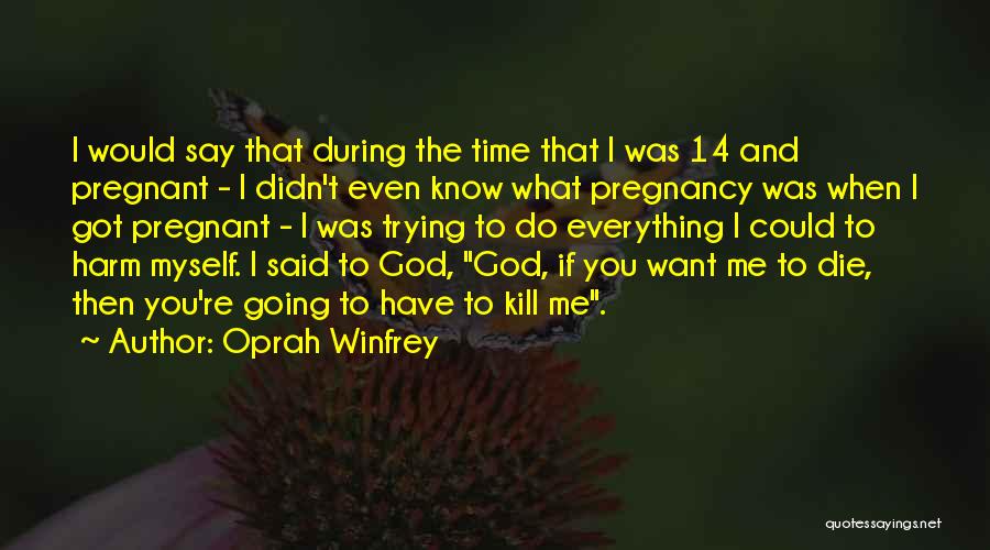 Oprah Winfrey Quotes: I Would Say That During The Time That I Was 14 And Pregnant - I Didn't Even Know What Pregnancy