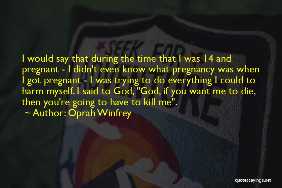 Oprah Winfrey Quotes: I Would Say That During The Time That I Was 14 And Pregnant - I Didn't Even Know What Pregnancy