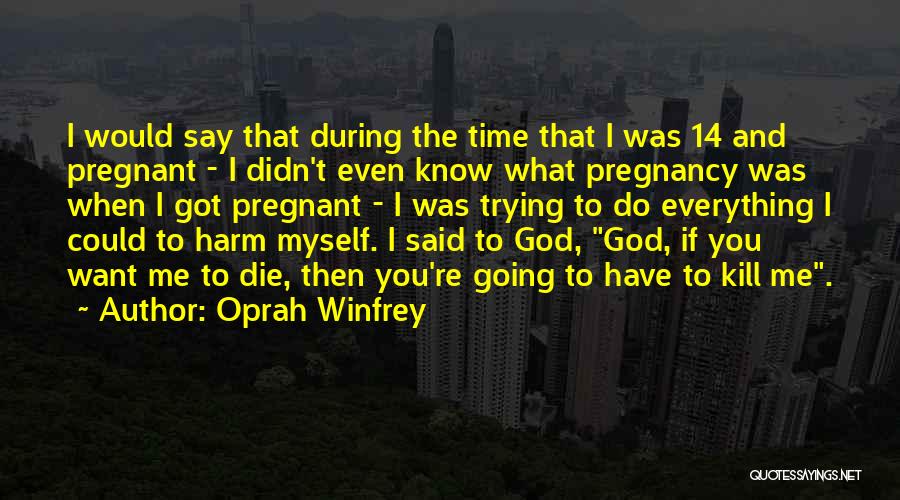 Oprah Winfrey Quotes: I Would Say That During The Time That I Was 14 And Pregnant - I Didn't Even Know What Pregnancy