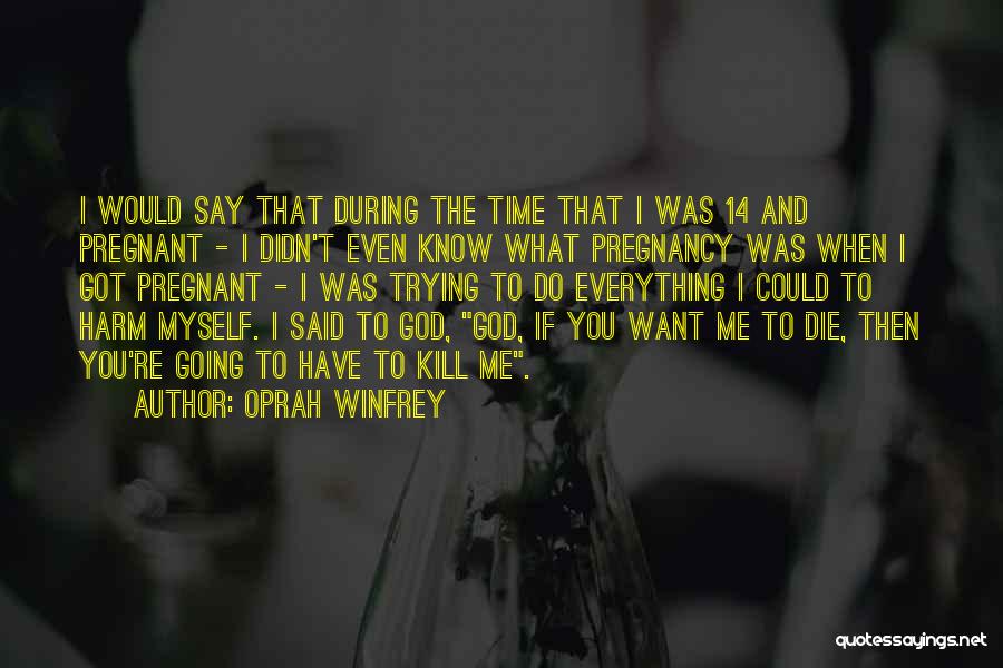 Oprah Winfrey Quotes: I Would Say That During The Time That I Was 14 And Pregnant - I Didn't Even Know What Pregnancy
