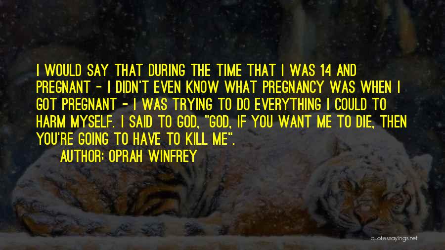 Oprah Winfrey Quotes: I Would Say That During The Time That I Was 14 And Pregnant - I Didn't Even Know What Pregnancy