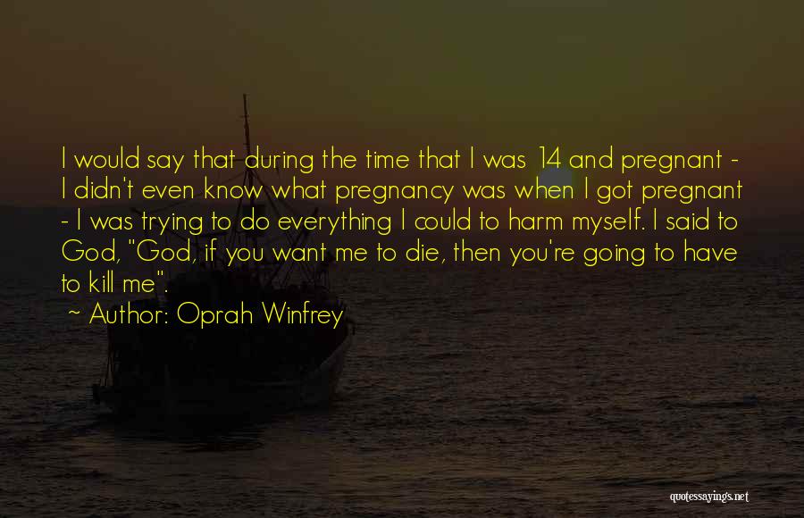 Oprah Winfrey Quotes: I Would Say That During The Time That I Was 14 And Pregnant - I Didn't Even Know What Pregnancy