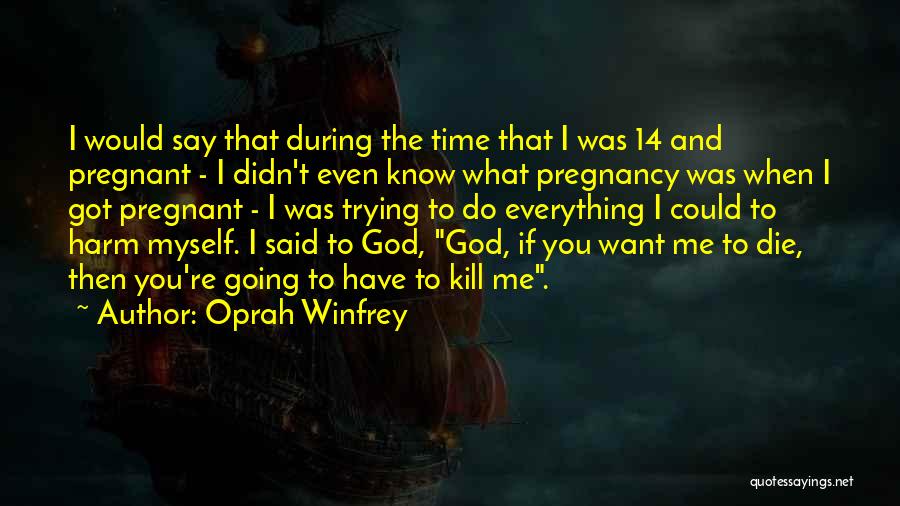 Oprah Winfrey Quotes: I Would Say That During The Time That I Was 14 And Pregnant - I Didn't Even Know What Pregnancy