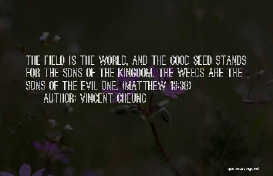 Vincent Cheung Quotes: The Field Is The World, And The Good Seed Stands For The Sons Of The Kingdom. The Weeds Are The