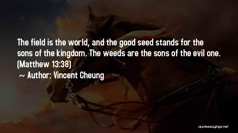 Vincent Cheung Quotes: The Field Is The World, And The Good Seed Stands For The Sons Of The Kingdom. The Weeds Are The