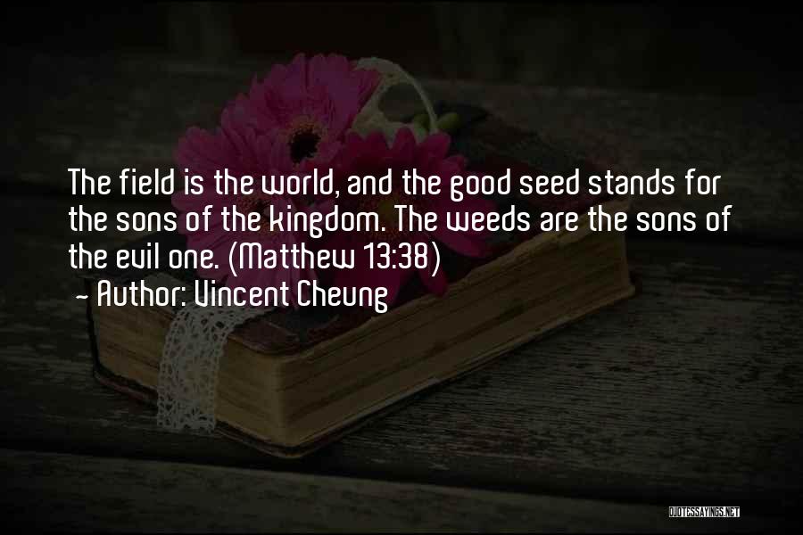 Vincent Cheung Quotes: The Field Is The World, And The Good Seed Stands For The Sons Of The Kingdom. The Weeds Are The