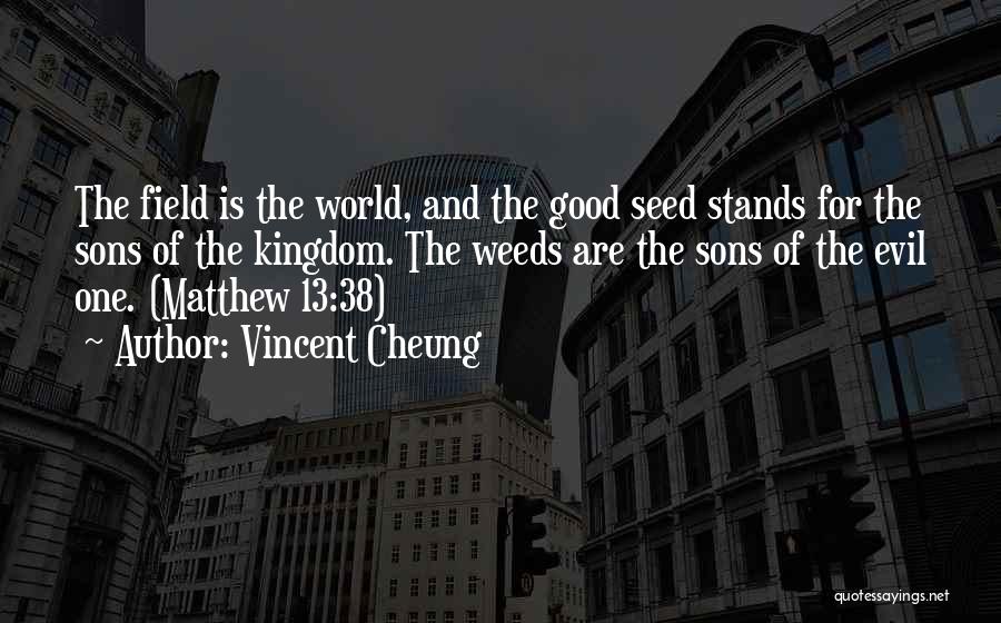 Vincent Cheung Quotes: The Field Is The World, And The Good Seed Stands For The Sons Of The Kingdom. The Weeds Are The