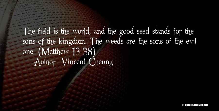Vincent Cheung Quotes: The Field Is The World, And The Good Seed Stands For The Sons Of The Kingdom. The Weeds Are The