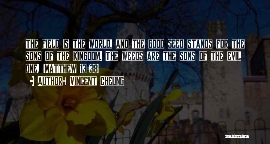 Vincent Cheung Quotes: The Field Is The World, And The Good Seed Stands For The Sons Of The Kingdom. The Weeds Are The