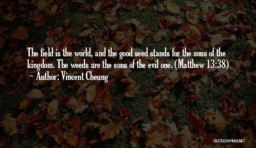 Vincent Cheung Quotes: The Field Is The World, And The Good Seed Stands For The Sons Of The Kingdom. The Weeds Are The