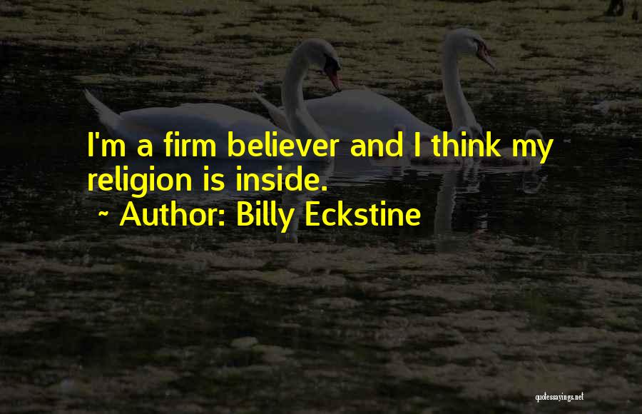 Billy Eckstine Quotes: I'm A Firm Believer And I Think My Religion Is Inside.