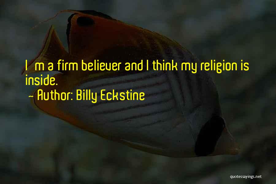 Billy Eckstine Quotes: I'm A Firm Believer And I Think My Religion Is Inside.