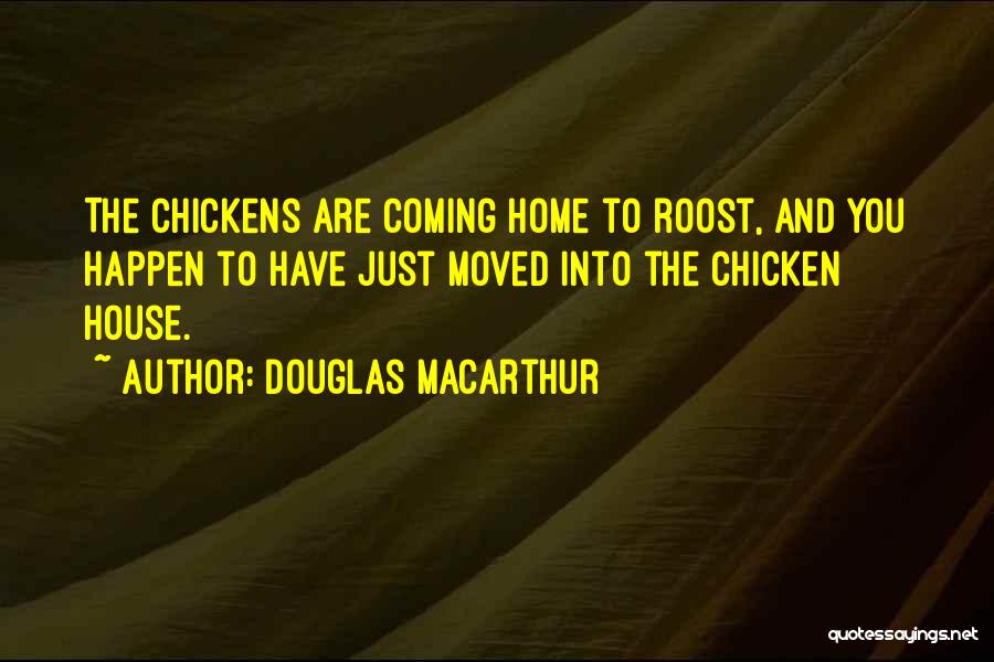 Douglas MacArthur Quotes: The Chickens Are Coming Home To Roost, And You Happen To Have Just Moved Into The Chicken House.