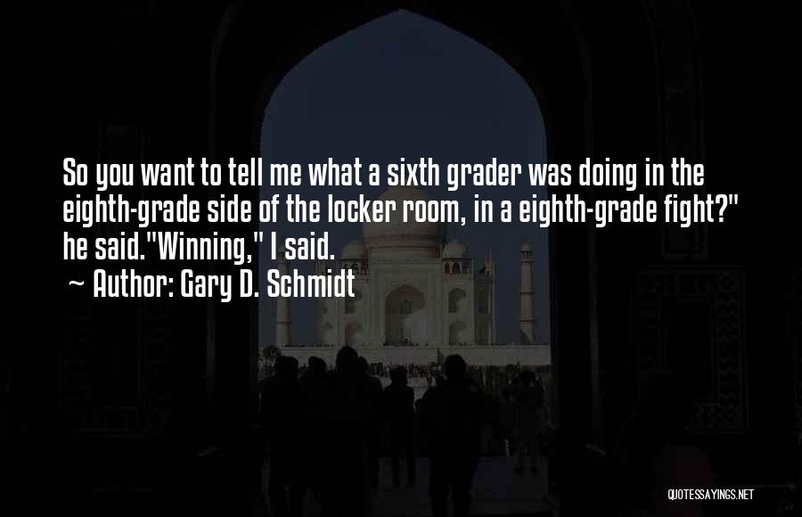 Gary D. Schmidt Quotes: So You Want To Tell Me What A Sixth Grader Was Doing In The Eighth-grade Side Of The Locker Room,