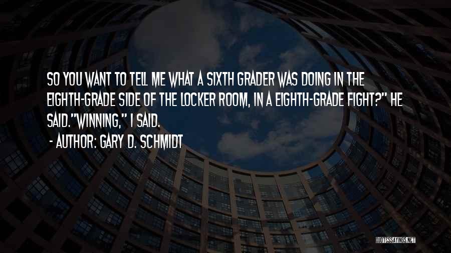 Gary D. Schmidt Quotes: So You Want To Tell Me What A Sixth Grader Was Doing In The Eighth-grade Side Of The Locker Room,