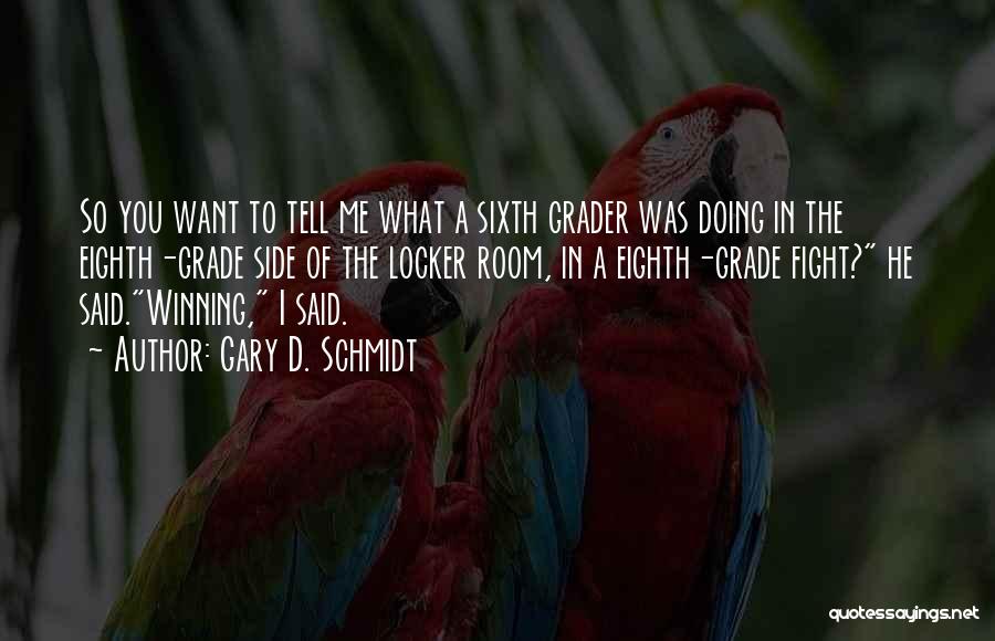 Gary D. Schmidt Quotes: So You Want To Tell Me What A Sixth Grader Was Doing In The Eighth-grade Side Of The Locker Room,