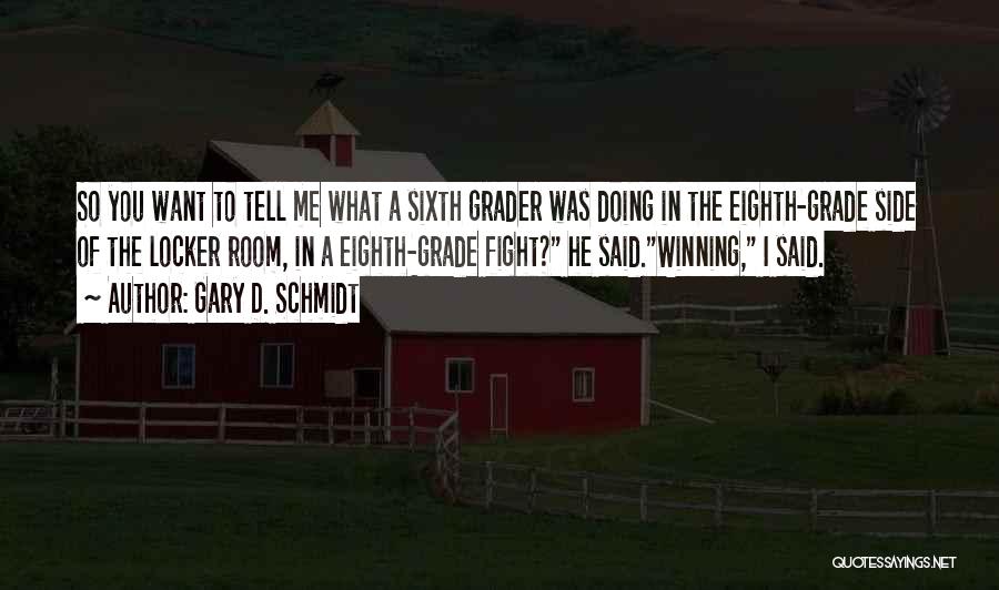 Gary D. Schmidt Quotes: So You Want To Tell Me What A Sixth Grader Was Doing In The Eighth-grade Side Of The Locker Room,