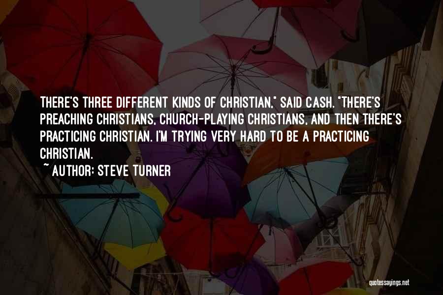 Steve Turner Quotes: There's Three Different Kinds Of Christian, Said Cash. There's Preaching Christians, Church-playing Christians, And Then There's Practicing Christian. I'm Trying