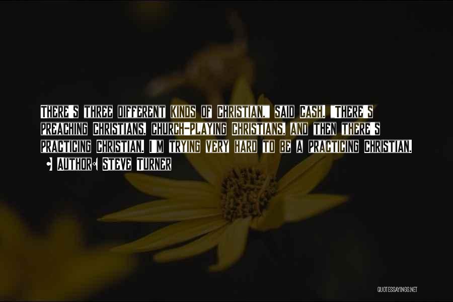 Steve Turner Quotes: There's Three Different Kinds Of Christian, Said Cash. There's Preaching Christians, Church-playing Christians, And Then There's Practicing Christian. I'm Trying