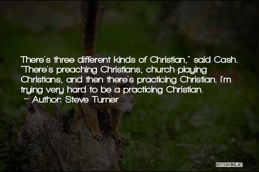 Steve Turner Quotes: There's Three Different Kinds Of Christian, Said Cash. There's Preaching Christians, Church-playing Christians, And Then There's Practicing Christian. I'm Trying