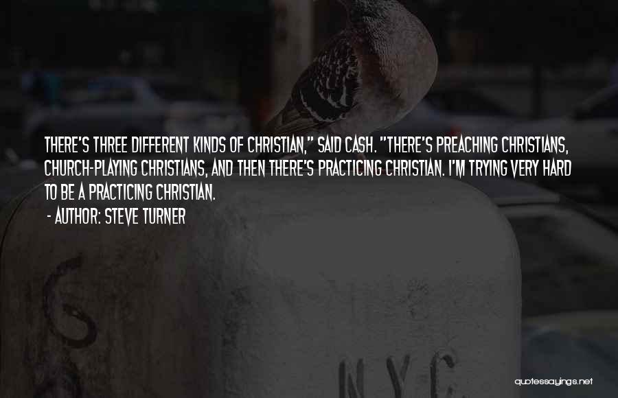 Steve Turner Quotes: There's Three Different Kinds Of Christian, Said Cash. There's Preaching Christians, Church-playing Christians, And Then There's Practicing Christian. I'm Trying