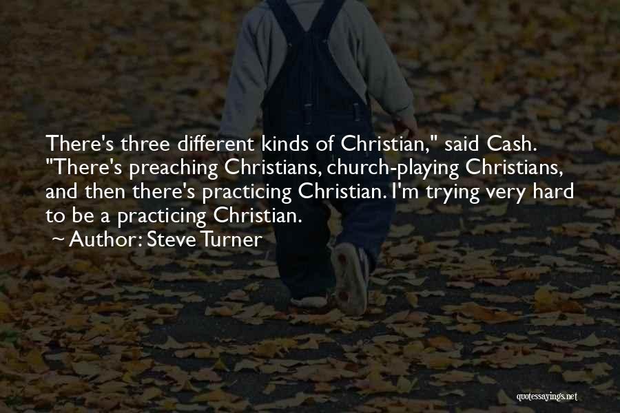 Steve Turner Quotes: There's Three Different Kinds Of Christian, Said Cash. There's Preaching Christians, Church-playing Christians, And Then There's Practicing Christian. I'm Trying
