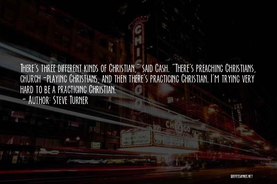 Steve Turner Quotes: There's Three Different Kinds Of Christian, Said Cash. There's Preaching Christians, Church-playing Christians, And Then There's Practicing Christian. I'm Trying