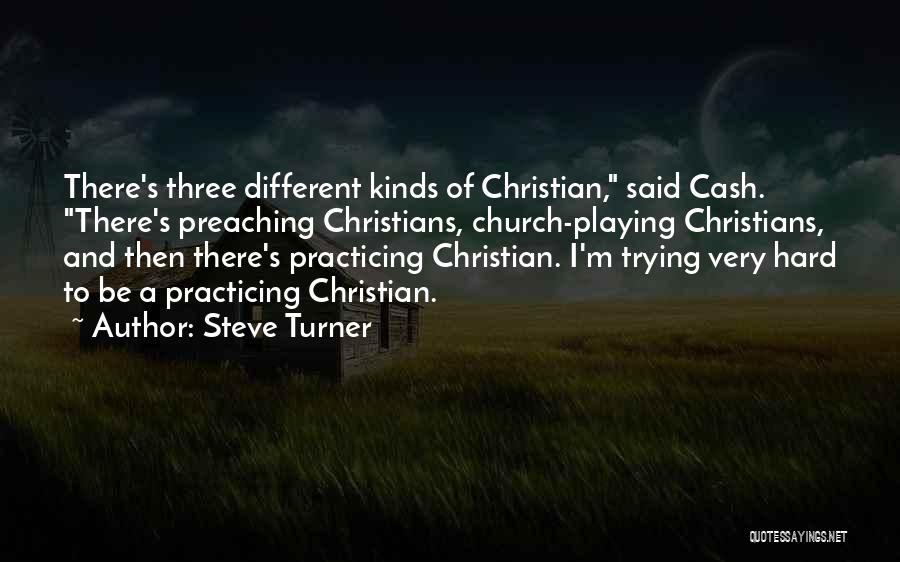 Steve Turner Quotes: There's Three Different Kinds Of Christian, Said Cash. There's Preaching Christians, Church-playing Christians, And Then There's Practicing Christian. I'm Trying