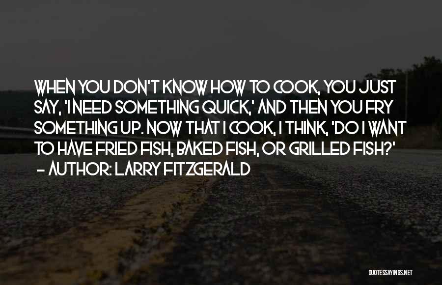 Larry Fitzgerald Quotes: When You Don't Know How To Cook, You Just Say, 'i Need Something Quick,' And Then You Fry Something Up.